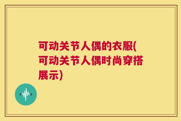 可动关节人偶的衣服(可动关节人偶时尚穿搭展示)