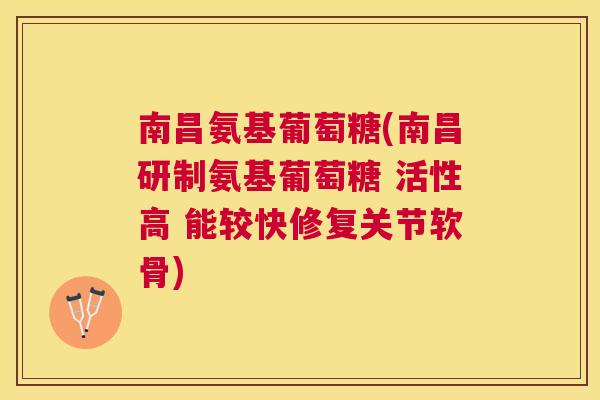 南昌氨基葡萄糖(南昌研制氨基葡萄糖 活性高 能较快修复关节软骨)