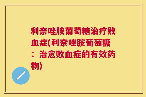 利奈唑胺葡萄糖治疗败血症(利奈唑胺葡萄糖：治愈败血症的有效药物)