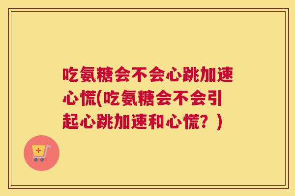 吃氨糖会不会心跳加速心慌(吃氨糖会不会引起心跳加速和心慌？)