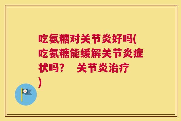 吃氨糖对关节炎好吗(吃氨糖能缓解关节炎症状吗？  关节炎治疗)