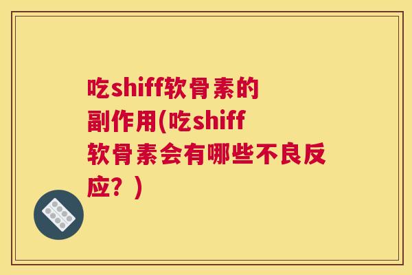 吃shiff软骨素的副作用(吃shiff软骨素会有哪些不良反应？)