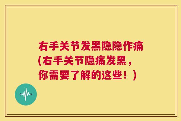 右手关节发黑隐隐作痛(右手关节隐痛发黑，你需要了解的这些！)