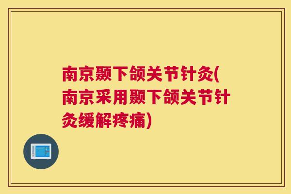 南京颞下颌关节针灸(南京采用颞下颌关节针灸缓解疼痛)