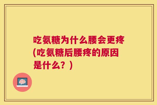 吃氨糖为什么腰会更疼(吃氨糖后腰疼的原因是什么？)