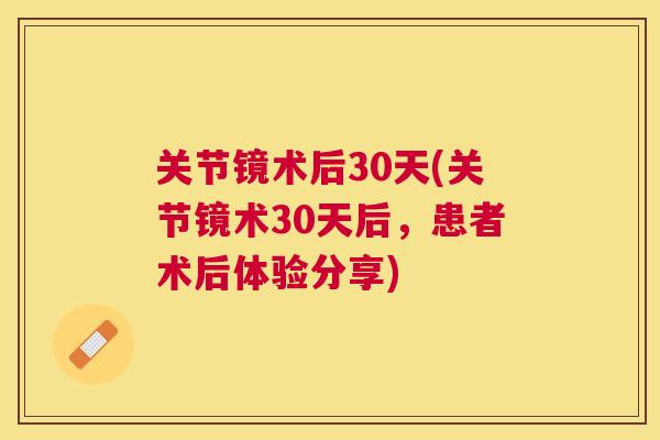 关节镜术后30天(关节镜术30天后，患者术后体验分享)