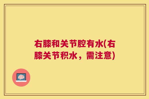 右膝和关节腔有水(右膝关节积水，需注意)