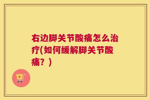 右边脚关节酸痛怎么治疗(如何缓解脚关节酸痛？)