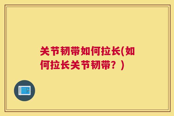 关节韧带如何拉长(如何拉长关节韧带？)