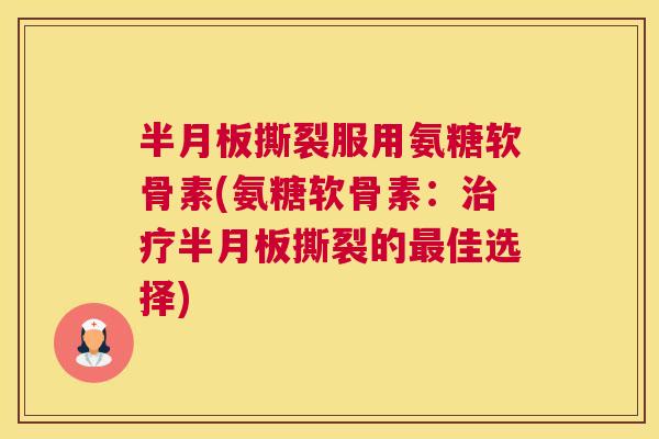 撕裂服用氨糖软骨素(氨糖软骨素:撕裂的佳选择) 撕裂服用氨糖软骨素(氨糖软骨素:撕裂的佳选择)