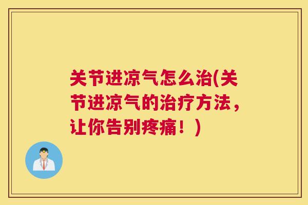 关节进凉气怎么治(关节进凉气的治疗方法，让你告别疼痛！)