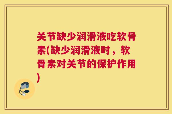 关节缺少润滑液吃软骨素(缺少润滑液时，软骨素对关节的保护作用)