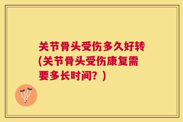 关节骨头受伤多久好转(关节骨头受伤康复需要多长时间？)