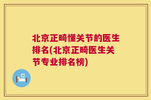 北京正畸懂关节的医生排名(北京正畸医生关节专业排名榜)