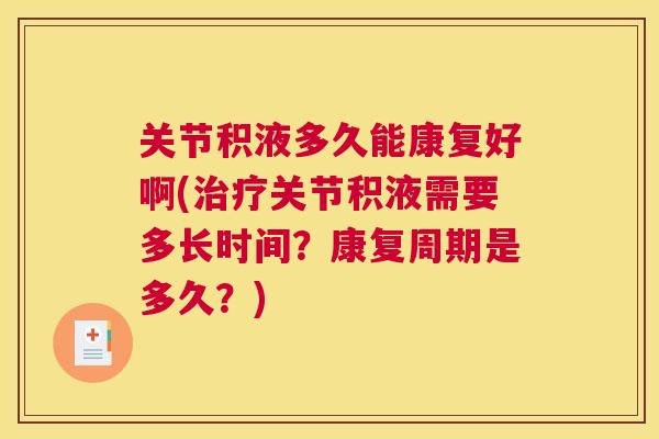 关节积液多久能康复好啊(治疗关节积液需要多长时间？康复周期是多久？)