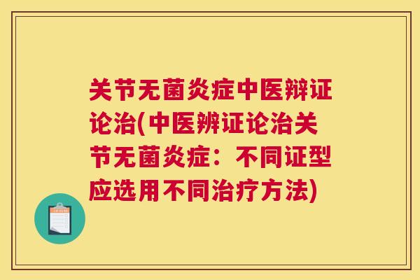 关节无菌炎症中医辩证论治(中医辨证论治关节无菌炎症：不同证型应选用不同治疗方法)