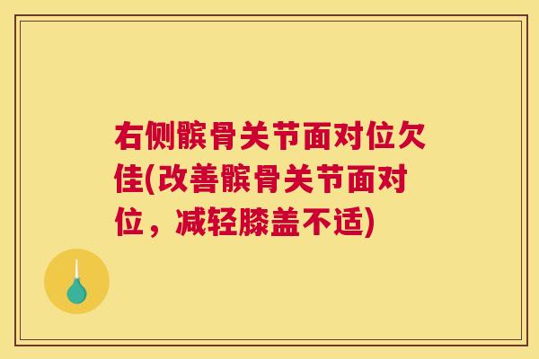 右侧髌骨关节面对位欠佳(改善髌骨关节面对位，减轻膝盖不适)