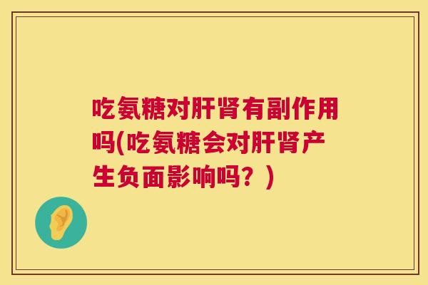 吃氨糖对肝肾有副作用吗(吃氨糖会对肝肾产生负面影响吗？)