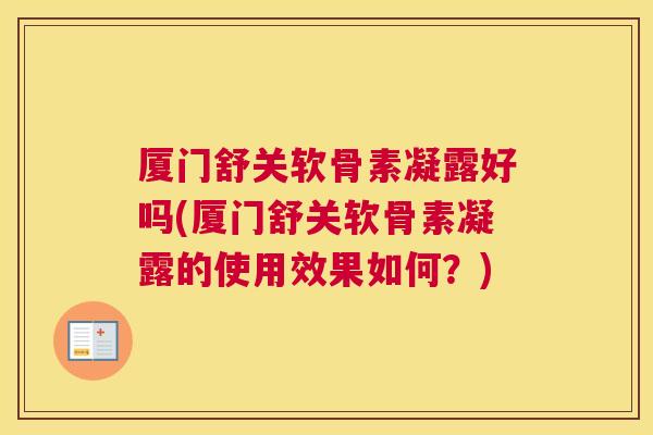 厦门舒关软骨素凝露好吗(厦门舒关软骨素凝露的使用效果如何？)