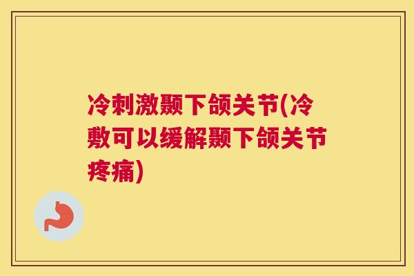 冷刺激颞下颌关节(冷敷可以缓解颞下颌关节疼痛)