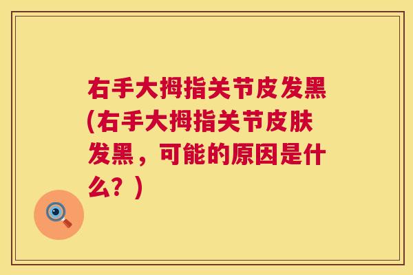 右手大拇指关节皮发黑(右手大拇指关节皮肤发黑，可能的原因是什么？)