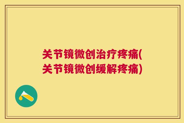 关节镜微创治疗疼痛(关节镜微创缓解疼痛)
