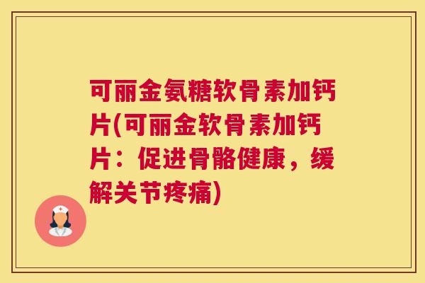 可丽金氨糖软骨素加钙片(可丽金软骨素加钙片：促进骨骼健康，缓解关节疼痛)