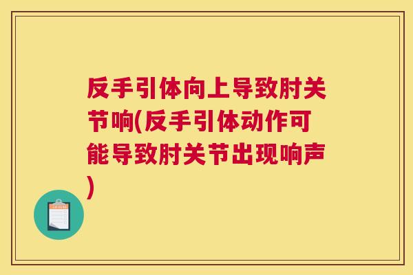 反手引体向上导致肘关节响(反手引体动作可能导致肘关节出现响声)