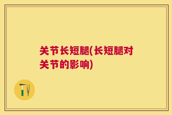关节长短腿(长短腿对关节的影响)