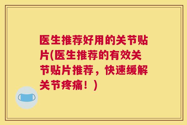 医生推荐好用的关节贴片(医生推荐的有效关节贴片推荐，快速缓解关节疼痛！)