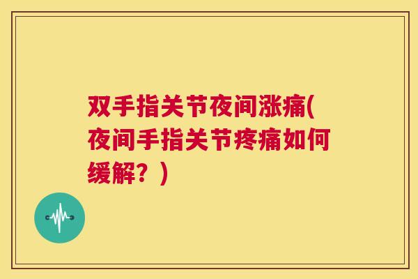 双手指关节夜间涨痛(夜间手指关节疼痛如何缓解？)