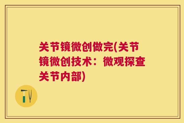 关节镜微创做完(关节镜微创技术：微观探查关节内部)