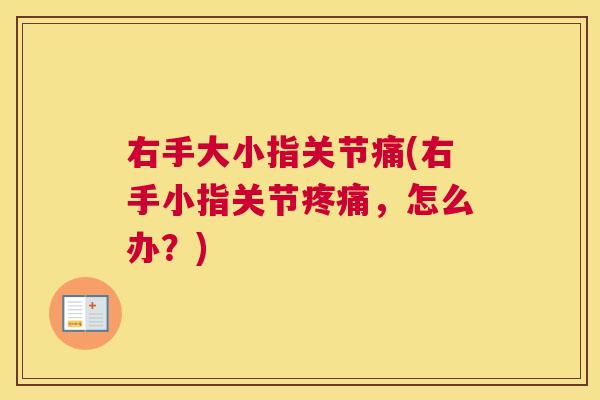 右手大小指关节痛(右手小指关节疼痛，怎么办？)