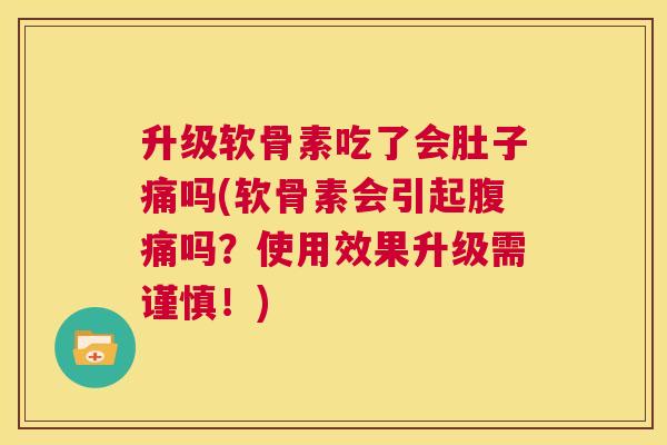 升级软骨素吃了会肚子痛吗(软骨素会引起腹痛吗？使用效果升级需谨慎！)