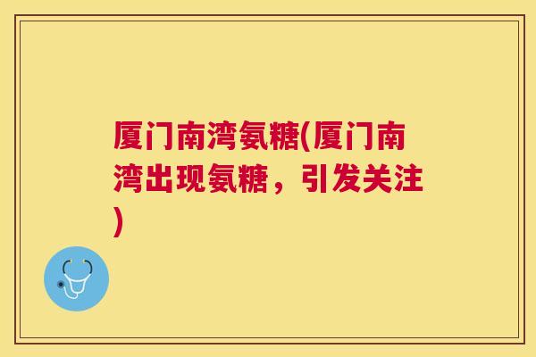 厦门南湾氨糖(厦门南湾出现氨糖，引发关注)