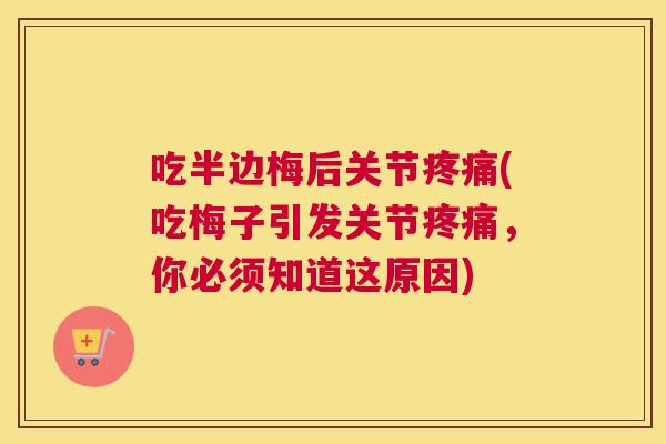 吃半边梅后关节(吃梅子引发关节,你必须知道这原因) 吃半边梅后关节(吃梅子引发关节,你必须知道这原因)