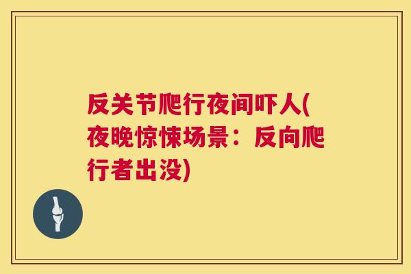 反关节爬行夜间吓人(夜晚惊悚场景：反向爬行者出没)