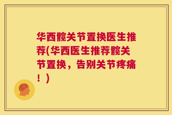 华西髋关节置换医生推荐(华西医生推荐髋关节置换，告别关节疼痛！)