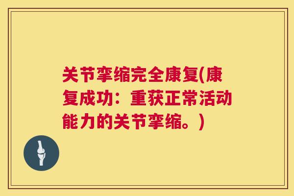 关节挛缩完全康复(康复成功：重获正常活动能力的关节挛缩。)