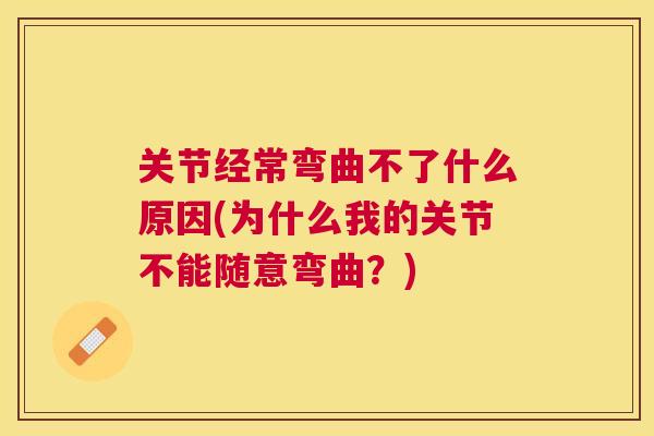 关节经常弯曲不了什么原因(为什么我的关节不能随意弯曲？)