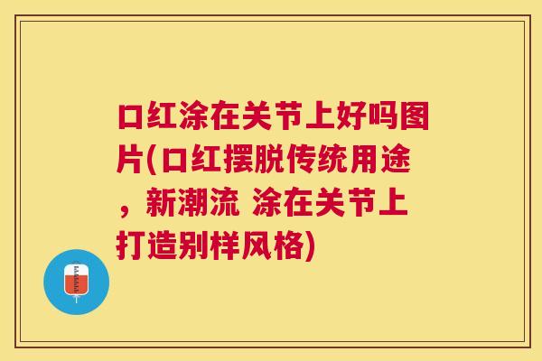 口红涂在关节上好吗图片(口红摆脱传统用途，新潮流 涂在关节上打造别样风格)