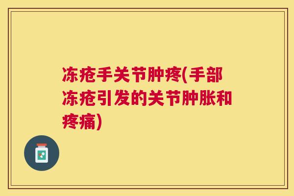 冻疮手关节肿疼(手部冻疮引发的关节肿胀和疼痛)
