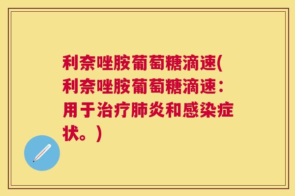 利奈唑胺葡萄糖滴速(利奈唑胺葡萄糖滴速：用于治疗肺炎和感染症状。)