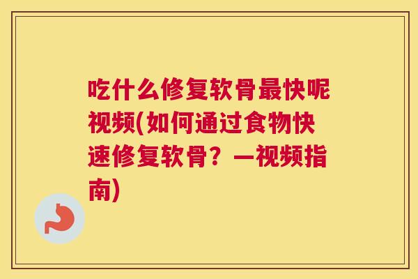 吃什么修复软骨最快呢视频(如何通过食物快速修复软骨？—视频指南)