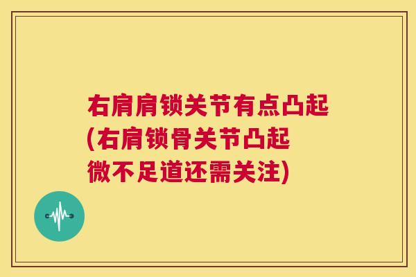 右肩肩锁关节有点凸起(右肩锁骨关节凸起 微不足道还需关注)