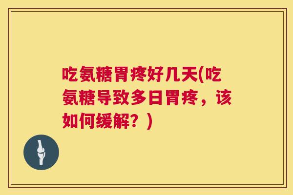 吃氨糖胃疼好几天(吃氨糖导致多日胃疼，该如何缓解？)