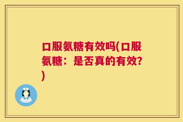 口服氨糖有效吗(口服氨糖：是否真的有效？)