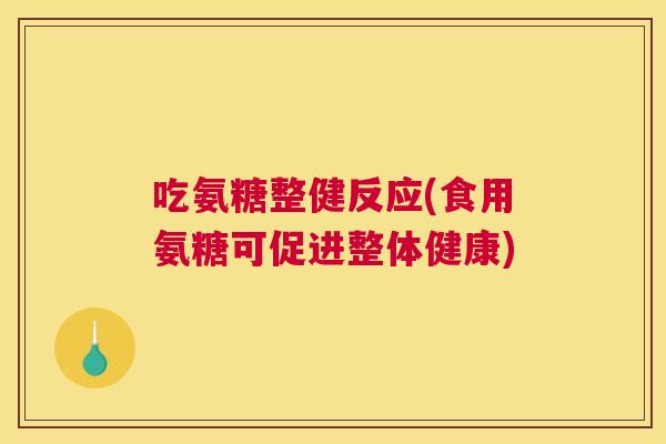 吃氨糖整健反应(食用氨糖可促进整体健康)