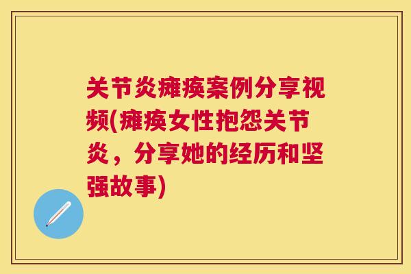 关节炎瘫痪案例分享视频(瘫痪女性抱怨关节炎，分享她的经历和坚强故事)