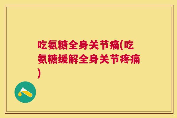 吃氨糖全身关节痛(吃氨糖缓解全身关节疼痛)